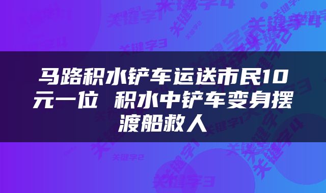 马路积水铲车运送市民10元一位 积水中铲车变身摆渡船救人