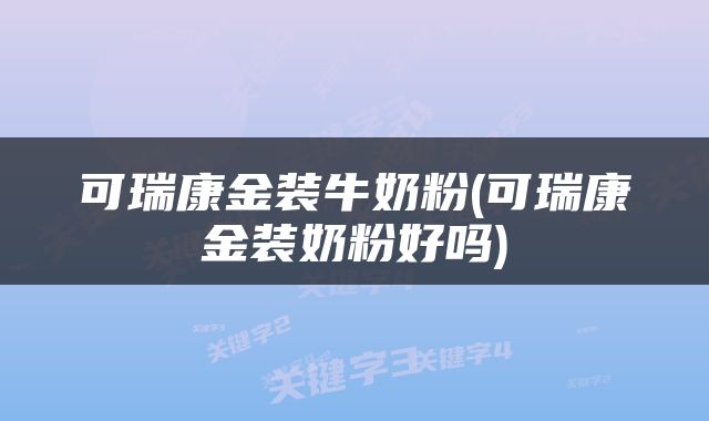 可瑞康金装牛奶粉(可瑞康金装奶粉好吗)