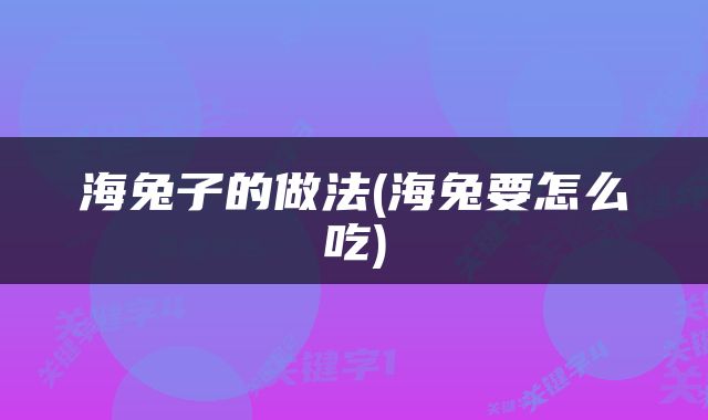 海兔子的做法(海兔要怎么吃)