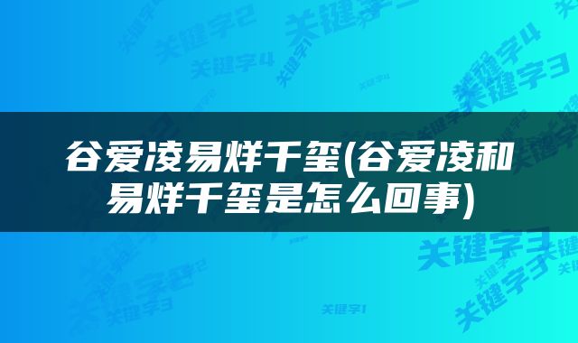 谷爱凌易烊千玺(谷爱凌和易烊千玺是怎么回事)