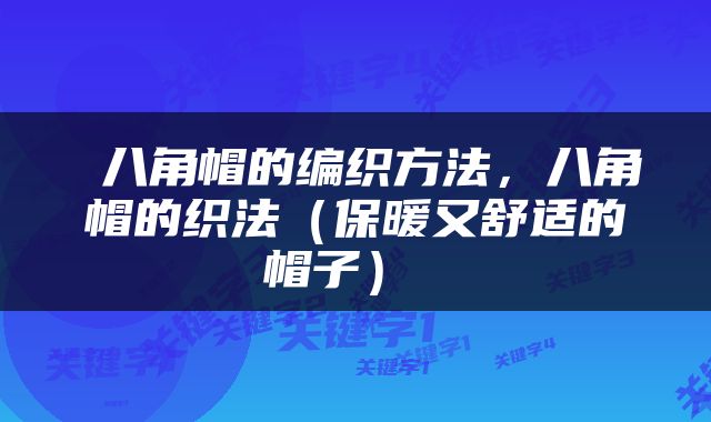  八角帽的编织方法，八角帽的织法（保暖又舒适的帽子） 