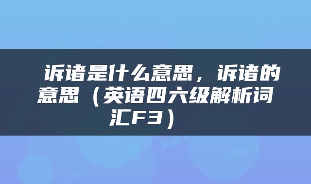  诉诸是什么意思，诉诸的意思（英语四六级解析词汇F3） 