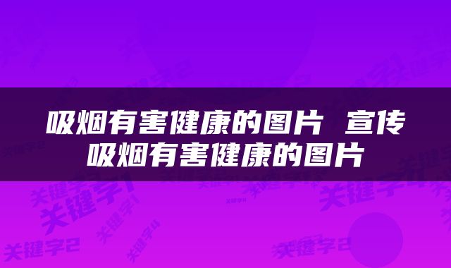 吸烟有害健康的图片 宣传吸烟有害健康的图片