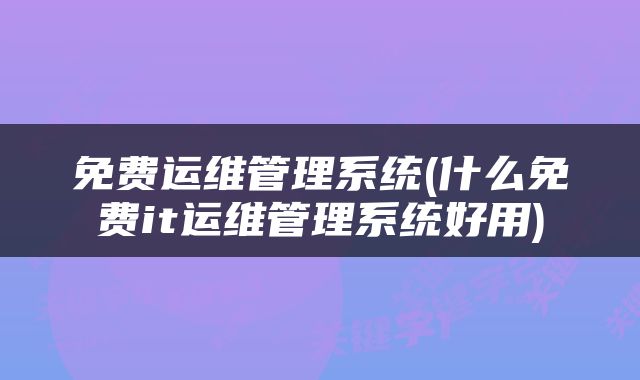 免费运维管理系统(什么免费it运维管理系统好用)