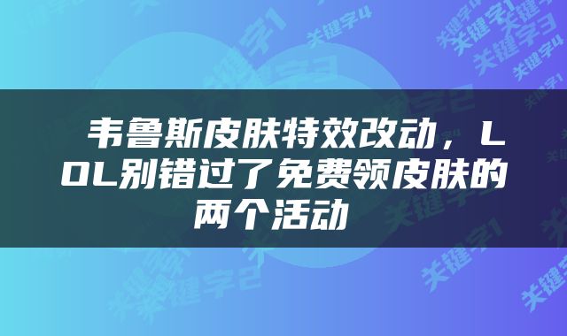  韦鲁斯皮肤特效改动，LOL别错过了免费领皮肤的两个活动 