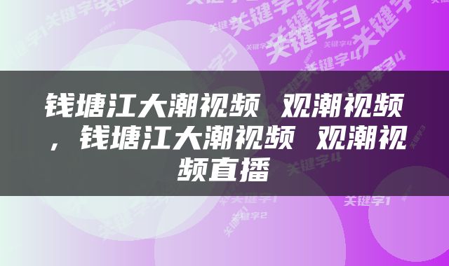 钱塘江大潮视频 观潮视频，钱塘江大潮视频 观潮视频直播