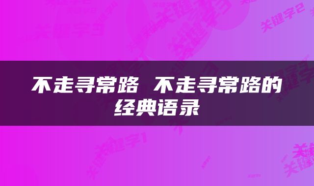 不走寻常路 不走寻常路的经典语录