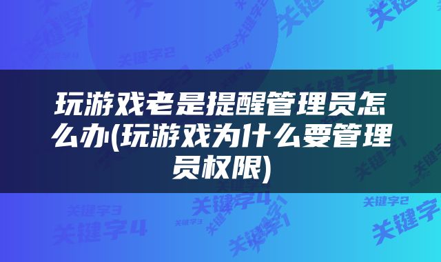 玩游戏老是提醒管理员怎么办(玩游戏为什么要管理员权限)