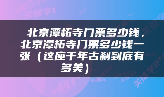  北京潭柘寺门票多少钱，北京潭柘寺门票多少钱一张（这座千年古刹到底有多美） 