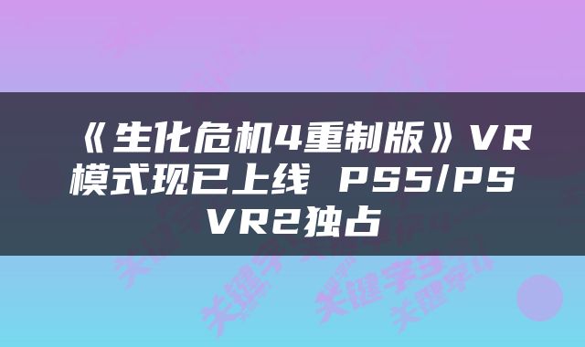 《生化危机4重制版》VR模式现已上线 PS5/PSVR2独占