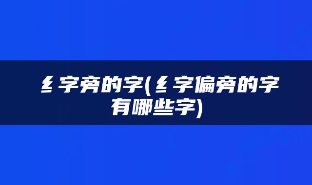 纟字旁的字(纟字偏旁的字有哪些字)