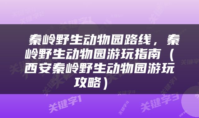  秦岭野生动物园路线，秦岭野生动物园游玩指南（西安秦岭野生动物园游玩攻略） 