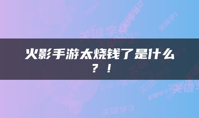 火影手游太烧钱了是什么？！