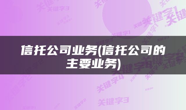 信托公司业务(信托公司的主要业务)