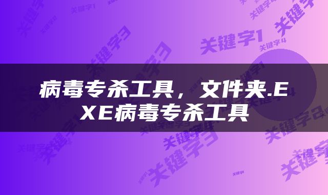 病毒专杀工具，文件夹.EXE病毒专杀工具