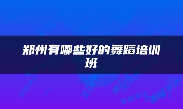 郑州有哪些好的舞蹈培训班
