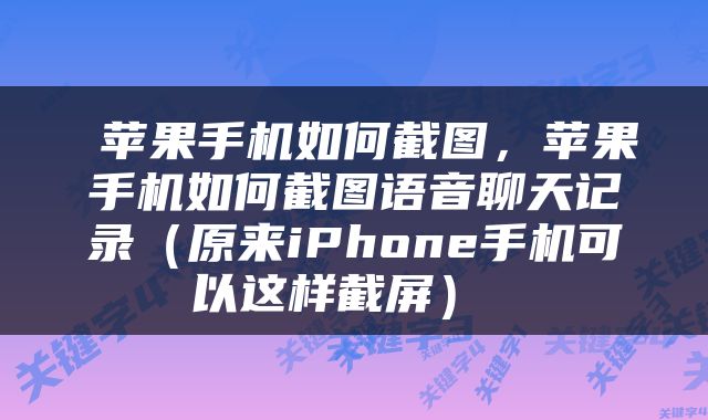  苹果手机如何截图，苹果手机如何截图语音聊天记录（原来iPhone手机可以这样截屏） 