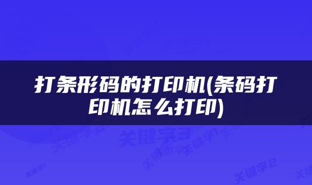 打条形码的打印机(条码打印机怎么打印)