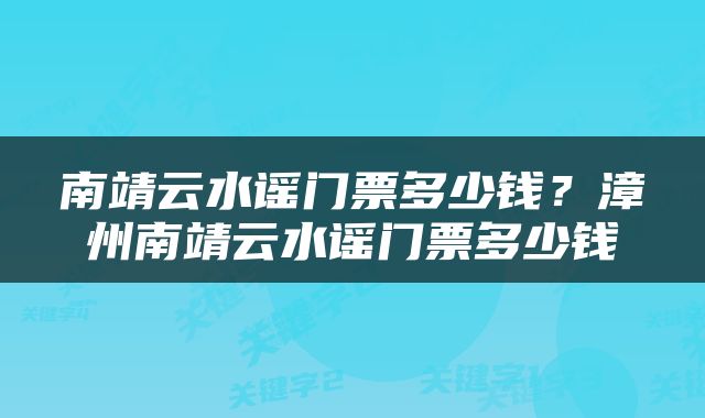 南靖云水谣门票多少钱？漳州南靖云水谣门票多少钱