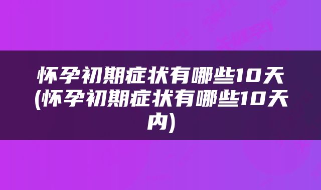 怀孕初期症状有哪些10天(怀孕初期症状有哪些10天内)