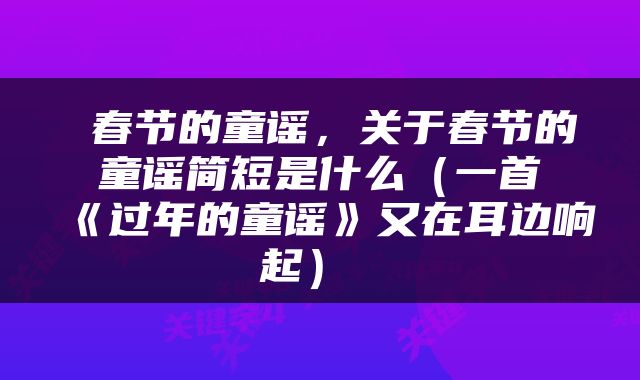  春节的童谣，关于春节的童谣简短是什么（一首《过年的童谣》又在耳边响起） 