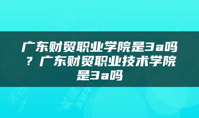 广东财贸职业学院是3a吗？广东财贸职业技术学院是3a吗