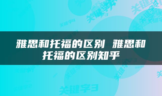 雅思和托福的区别 雅思和托福的区别知乎
