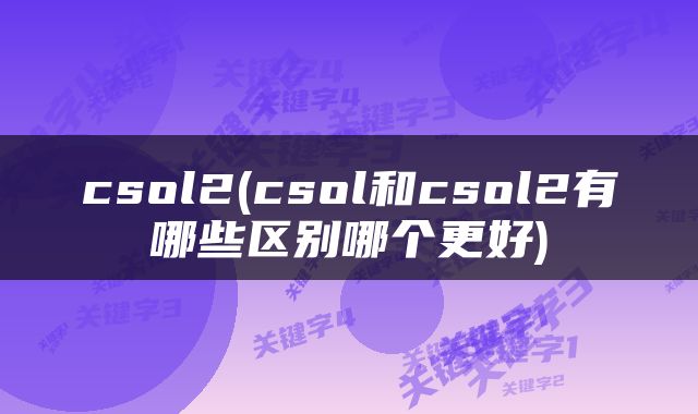 csol2(csol和csol2有哪些区别哪个更好)