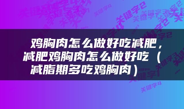  鸡胸肉怎么做好吃减肥，减肥鸡胸肉怎么做好吃（减脂期多吃鸡胸肉） 