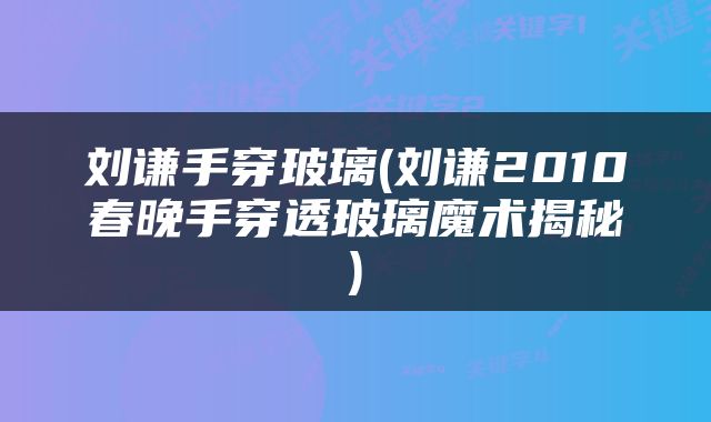 刘谦手穿玻璃(刘谦2010春晚手穿透玻璃魔术揭秘)