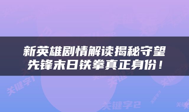 新英雄剧情解读揭秘守望先锋末日铁拳真正身份！