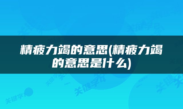 精疲力竭的意思(精疲力竭的意思是什么)