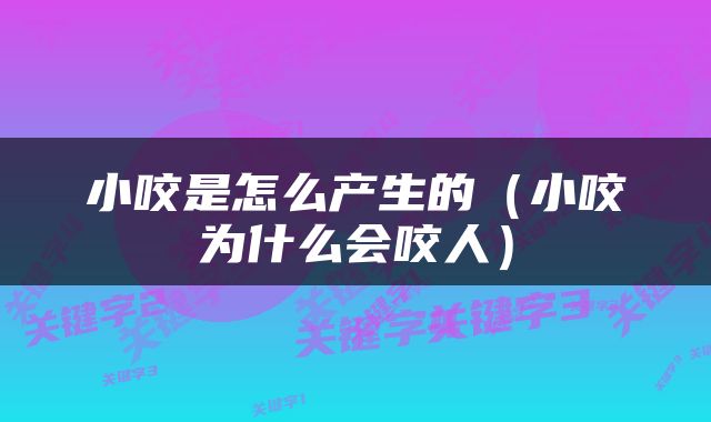 小咬是怎么产生的（小咬为什么会咬人）