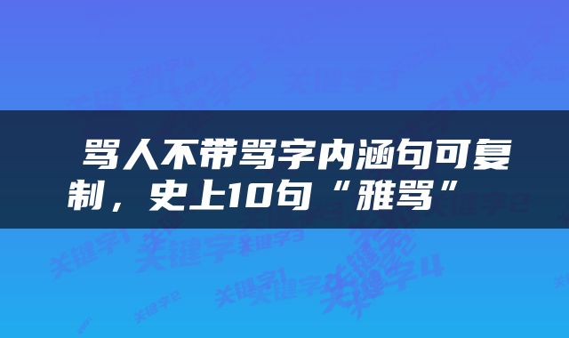  骂人不带骂字内涵句可复制，史上10句“雅骂” 