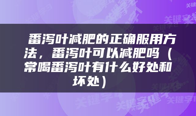  番泻叶减肥的正确服用方法，番泻叶可以减肥吗（常喝番泻叶有什么好处和坏处） 