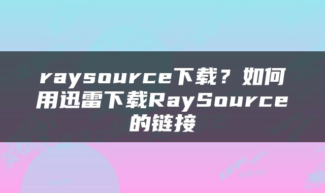 raysource下载？如何用迅雷下载RaySource的链接