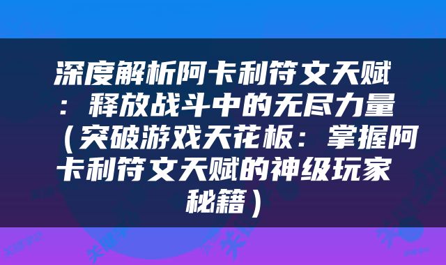 深度解析阿卡利符文天赋：释放战斗中的无尽力量（突破游戏天花板：掌握阿卡利符文天赋的神级玩家秘籍）