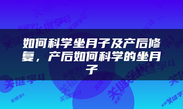 如何科学坐月子及产后修复，产后如何科学的坐月子