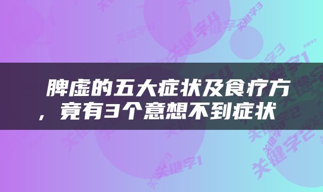  脾虚的五大症状及食疗方，竟有3个意想不到症状 