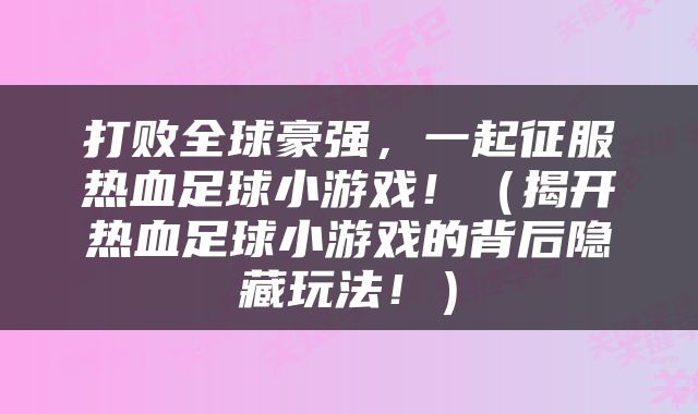 打败全球豪强，一起征服热血足球小游戏！（揭开热血足球小游戏的背后隐藏玩法！）