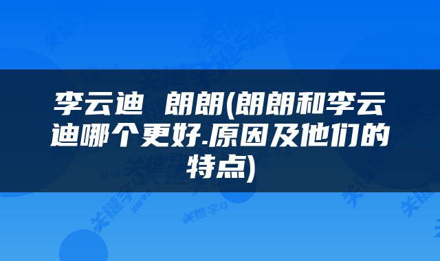 李云迪 朗朗(朗朗和李云迪哪个更好.原因及他们的特点)