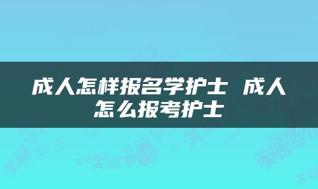 成人怎样报名学护士 成人怎么报考护士