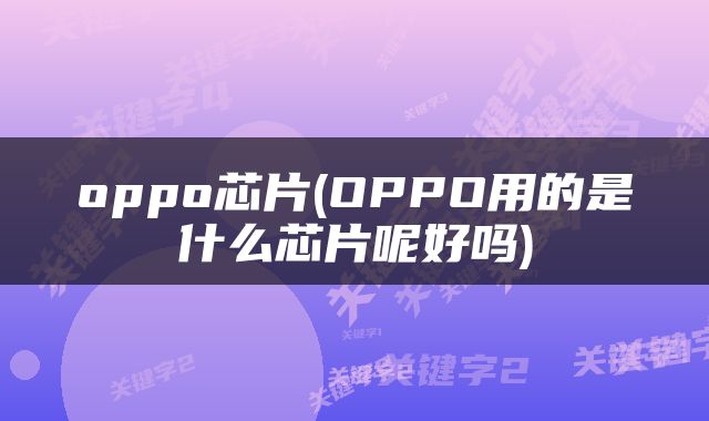 oppo芯片(OPPO用的是什么芯片呢好吗)