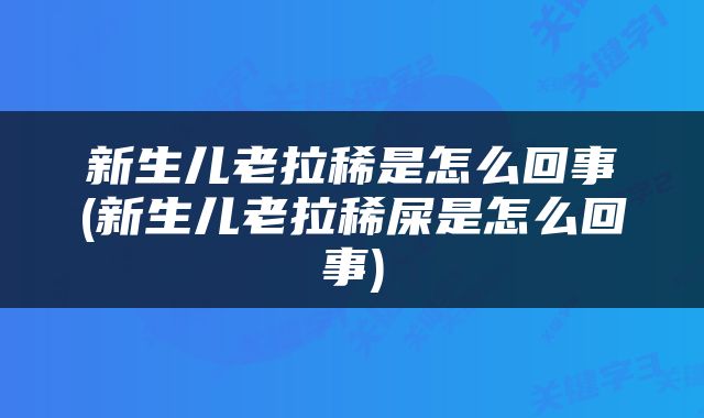 新生儿老拉稀是怎么回事(新生儿老拉稀屎是怎么回事)