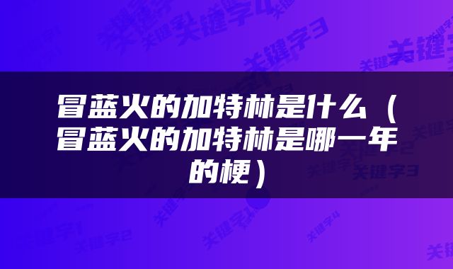 冒蓝火的加特林是什么（冒蓝火的加特林是哪一年的梗）