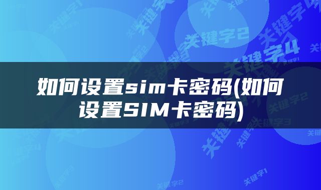 如何设置sim卡密码(如何设置SIM卡密码)