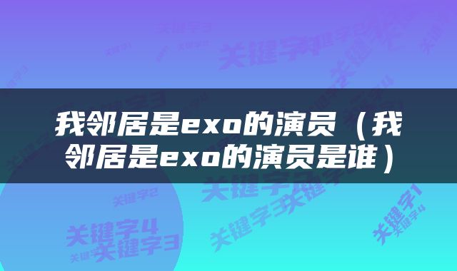 我邻居是exo的演员（我邻居是exo的演员是谁）