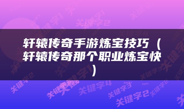 轩辕传奇手游炼宝技巧（轩辕传奇那个职业炼宝快）