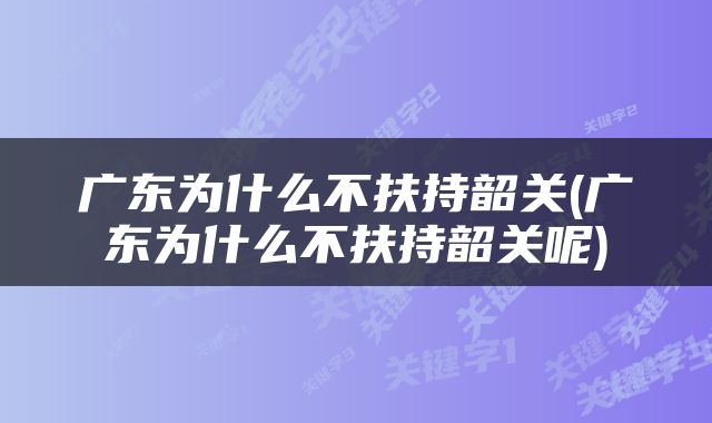 广东为什么不扶持韶关(广东为什么不扶持韶关呢)