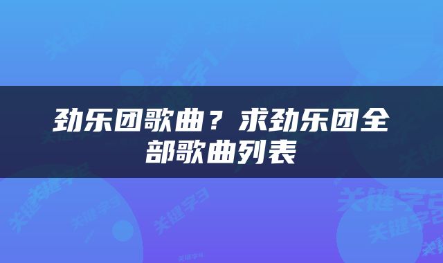 劲乐团歌曲？求劲乐团全部歌曲列表